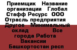 Приемщик › Название организации ­ Глобал Стафф Ресурс, ООО › Отрасль предприятия ­ Другое › Минимальный оклад ­ 18 000 - Все города Работа » Вакансии   . Башкортостан респ.